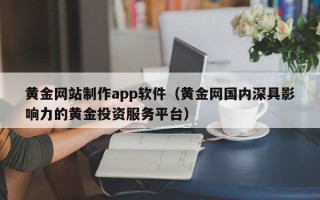 银川黄金网站制作app软件（黄金网国内深具影响力的黄金投资服务平台）