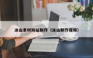 银川冰山素材网站制作（冰山制作视频）