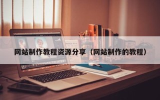 银川网站制作教程资源分享（网站制作的教程）