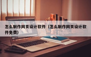 银川怎么制作网页设计软件（怎么制作网页设计软件免费）