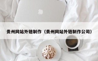 银川贵州网站外链制作（贵州网站外链制作公司）