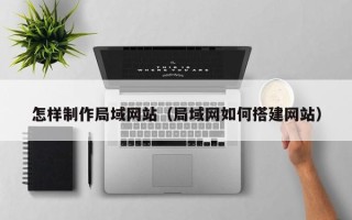 银川怎样制作局域网站（局域网如何搭建网站）