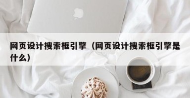 银川网页设计搜索框引擎（网页设计搜索框引擎是什么）