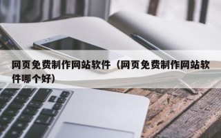 银川网页免费制作网站软件（网页免费制作网站软件哪个好）