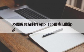 银川35图库网站制作app（35图库旧版jpg）