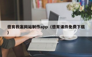 银川德育教案网站制作app（德育课件免费下载）