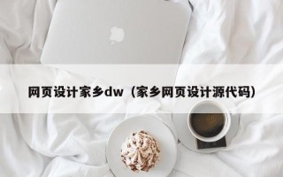 银川网页设计家乡dw（家乡网页设计源代码）