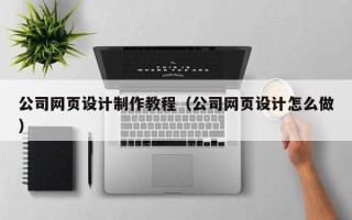 银川公司网页设计制作教程（公司网页设计怎么做）