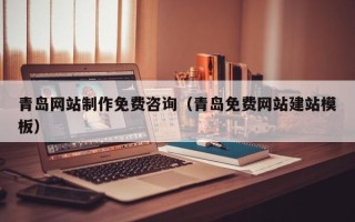 银川青岛网站制作免费咨询（青岛免费网站建站模板）