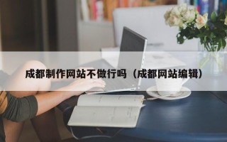 银川成都制作网站不做行吗（成都网站编辑）