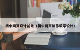 银川初中网页设计前景（初中网页制作教学设计）